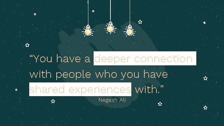 “You have a deeper connection with people who you have shared experiences with. ”