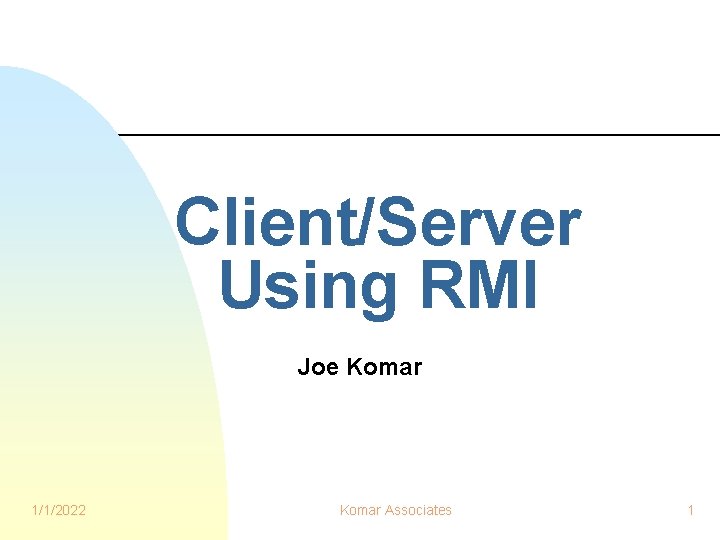 Client/Server Using RMI Joe Komar 1/1/2022 Komar Associates 1 