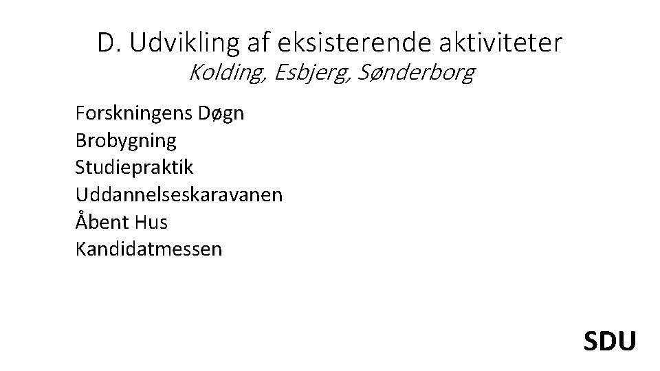 D. Udvikling af eksisterende aktiviteter Kolding, Esbjerg, Sønderborg Forskningens Døgn Brobygning Studiepraktik Uddannelseskaravanen Åbent