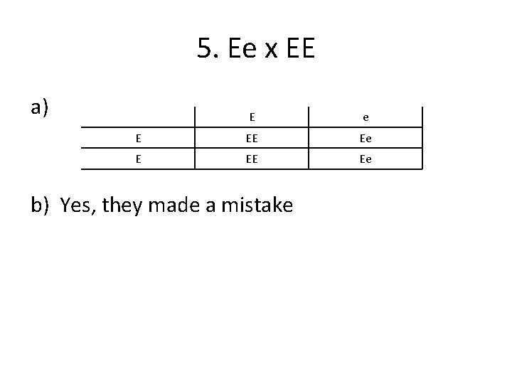 5. Ee x EE a) E e E EE Ee b) Yes, they made