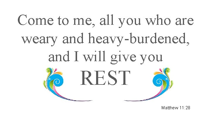 Come to me, all you who are weary and heavy-burdened, and I will give