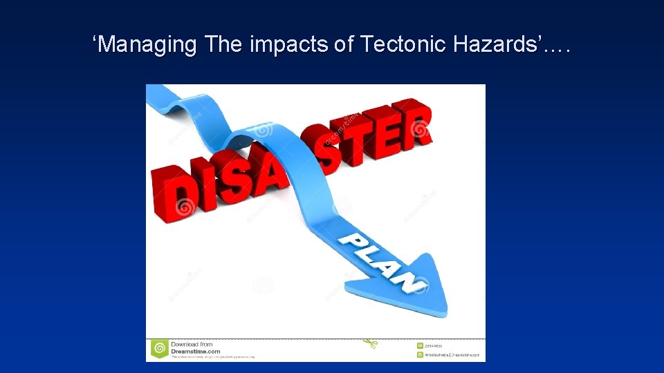 ‘Managing The impacts of Tectonic Hazards’…. 