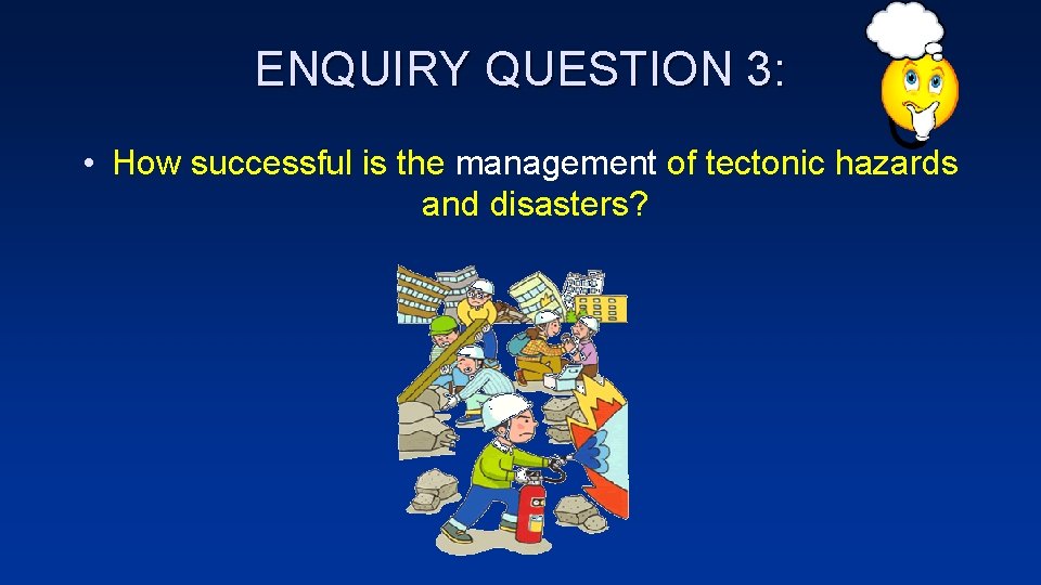 ENQUIRY QUESTION 3: • How successful is the management of tectonic hazards and disasters?