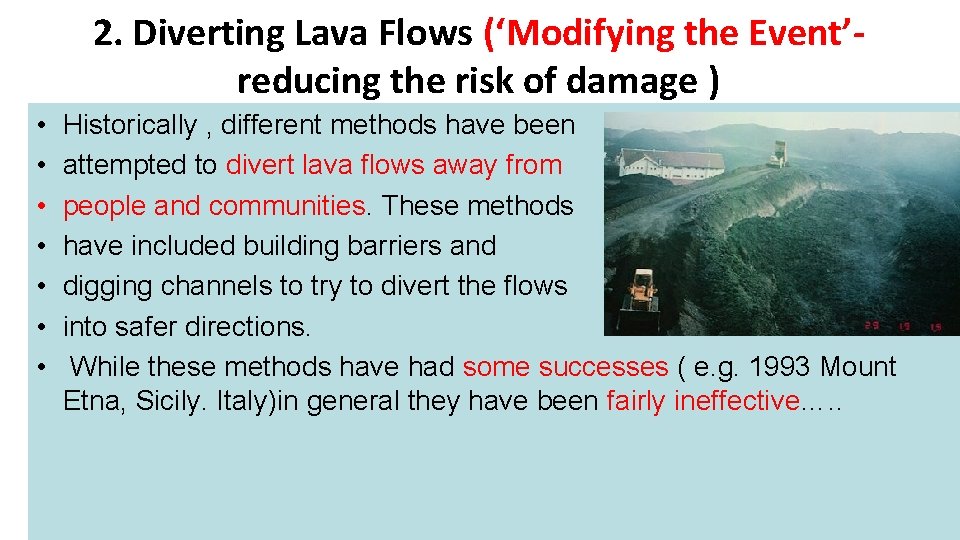 2. Diverting Lava Flows (‘Modifying the Event’reducing the risk of damage ) • •