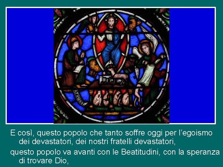 E così, questo popolo che tanto soffre oggi per l’egoismo dei devastatori, dei nostri