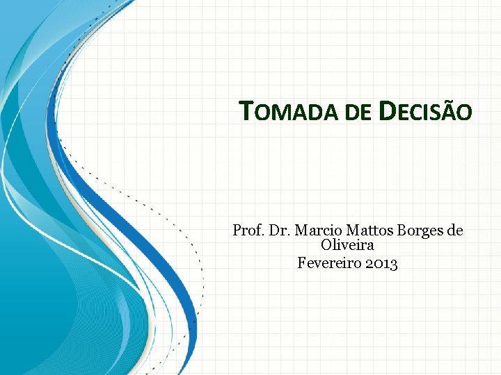 TOMADA DE DECISÃO Prof. Dr. Marcio Mattos Borges de Oliveira Fevereiro 2013 