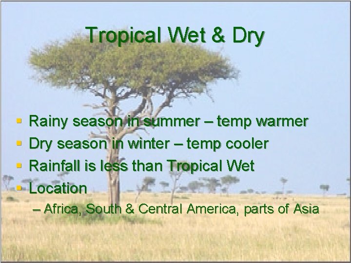 Tropical Wet & Dry § § Rainy season in summer – temp warmer Dry Tropical Wet & Dry § § Rainy season in summer – temp warmer Dry
