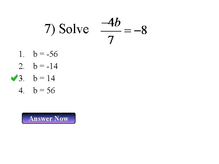 7) Solve 1. 2. 3. 4. b = -56 b = -14 b =