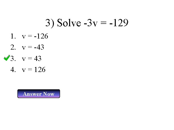 3) Solve -3 v = -129 1. 2. 3. 4. v = -126 v
