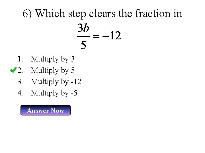 6) Which step clears the fraction in 1. 2. 3. 4. Multiply by 3