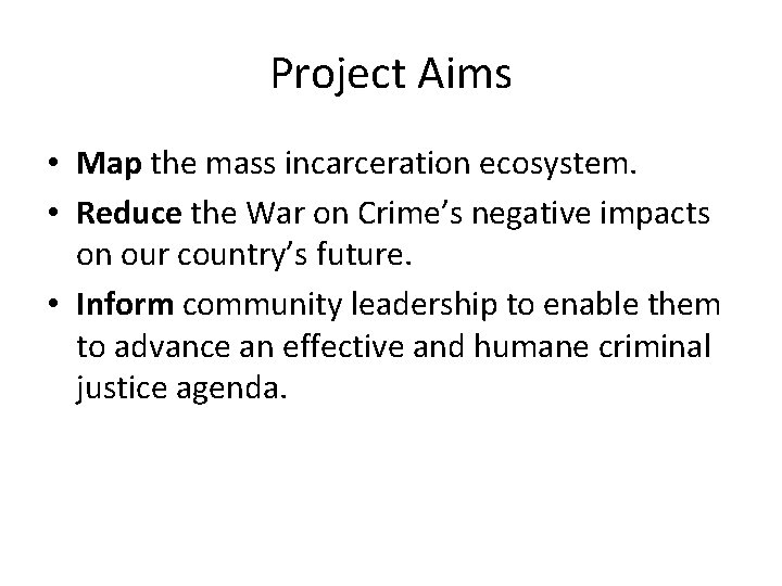 Project Aims • Map the mass incarceration ecosystem. • Reduce the War on Crime’s Project Aims • Map the mass incarceration ecosystem. • Reduce the War on Crime’s