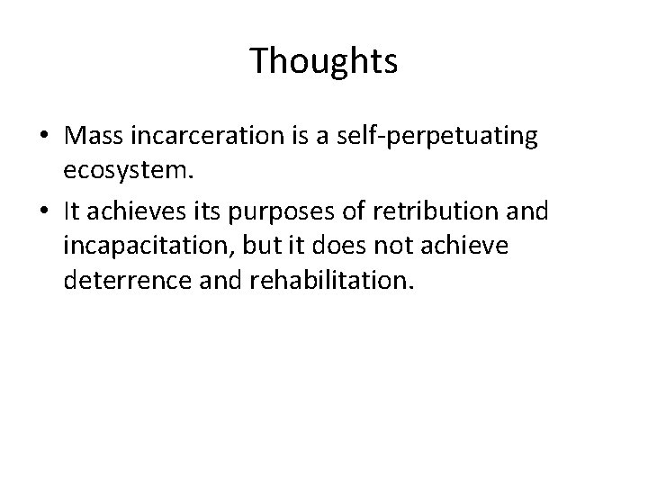 Thoughts • Mass incarceration is a self-perpetuating ecosystem. • It achieves its purposes of Thoughts • Mass incarceration is a self-perpetuating ecosystem. • It achieves its purposes of