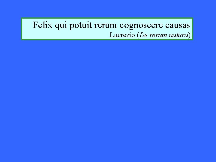 Felix qui potuit rerum cognoscere causas Lucrezio (De rerum natura) Felix qui potuit rerum cognoscere causas Lucrezio (De rerum natura)