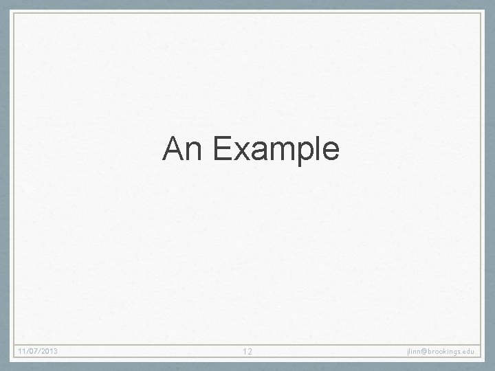 An Example 11/07/2013 12 jlinn@brookings. edu An Example 11/07/2013 12 jlinn@brookings. edu
