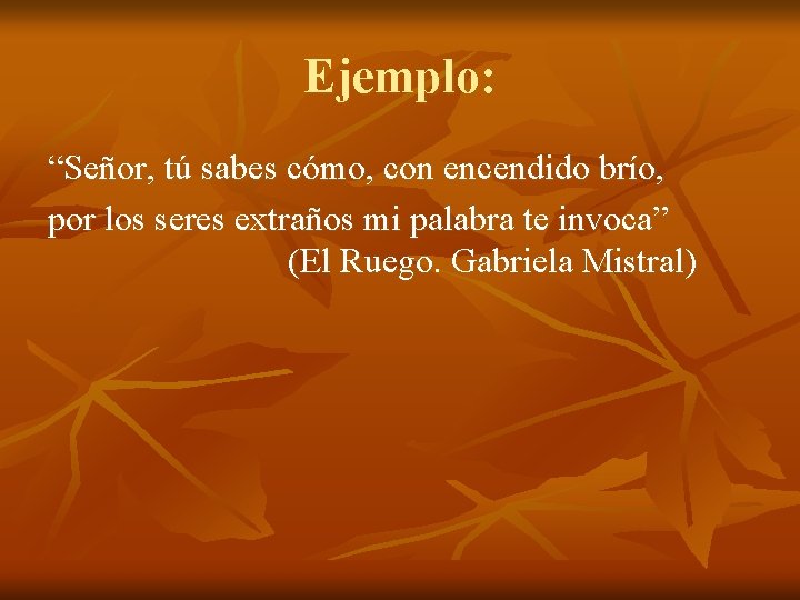 Ejemplo: “Señor, tú sabes cómo, con encendido brío, por los seres extraños mi palabra