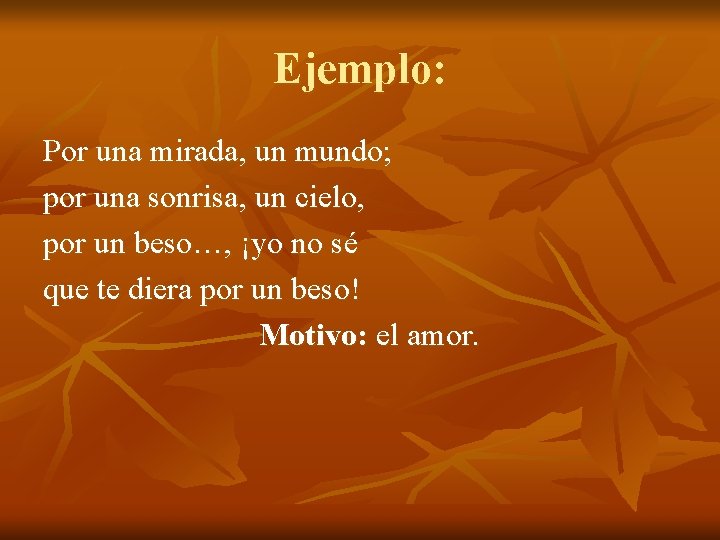 Ejemplo: Por una mirada, un mundo; por una sonrisa, un cielo, por un beso…,