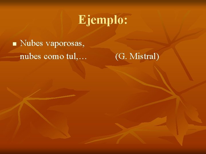 Ejemplo: n Nubes vaporosas, nubes como tul, … (G. Mistral) 