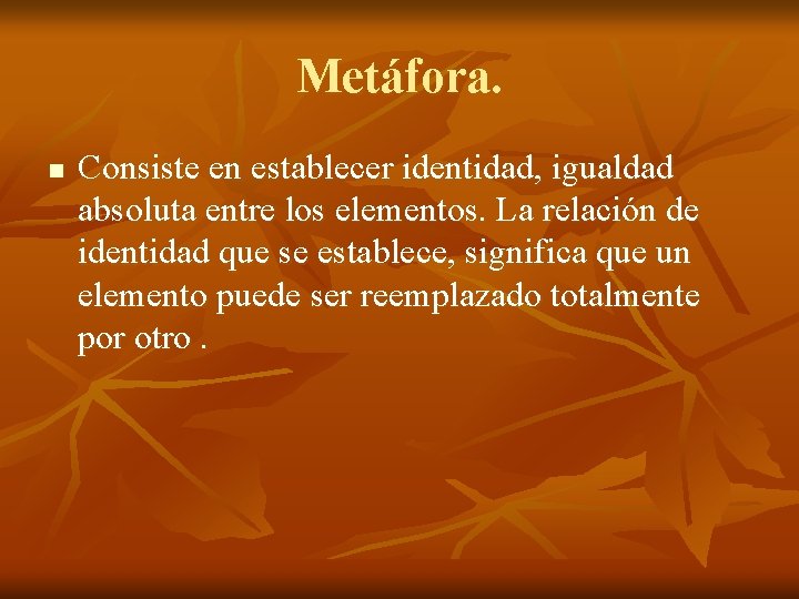 Metáfora. n Consiste en establecer identidad, igualdad absoluta entre los elementos. La relación de