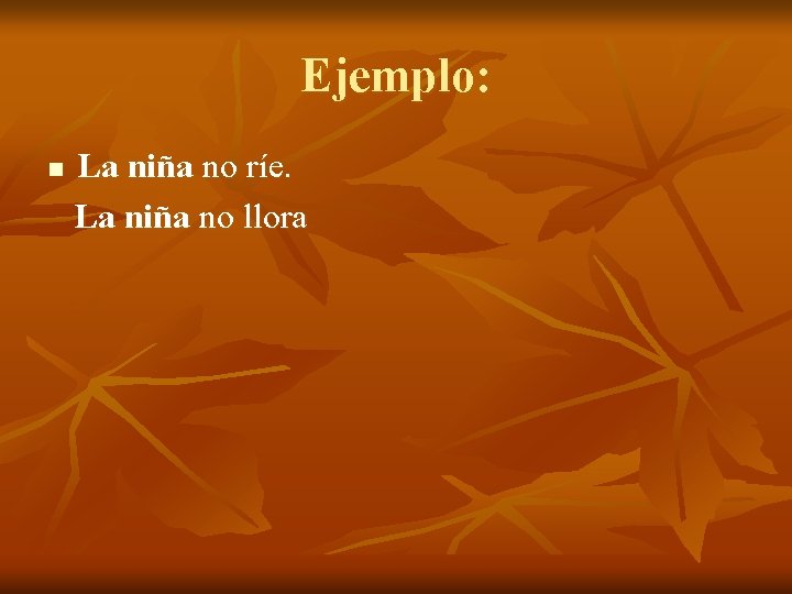 Ejemplo: n La niña no ríe. La niña no llora 