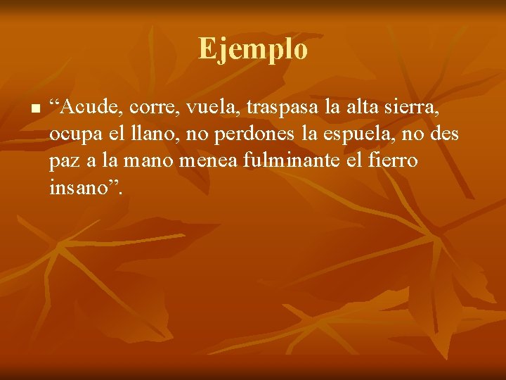 Ejemplo n “Acude, corre, vuela, traspasa la alta sierra, ocupa el llano, no perdones