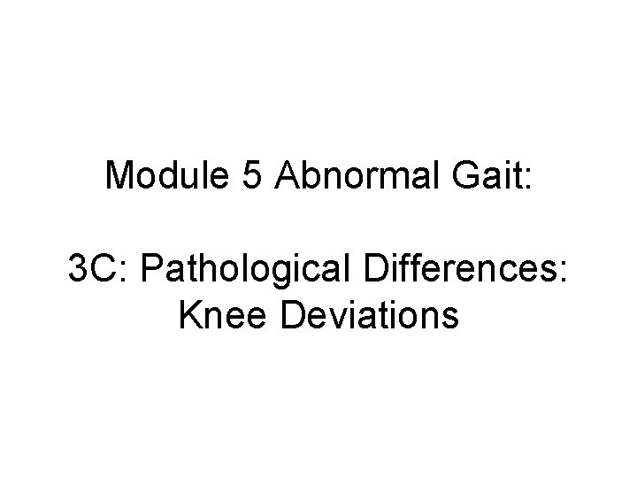 Module 5 Abnormal Gait: 3 C: Pathological Differences: Knee Deviations 