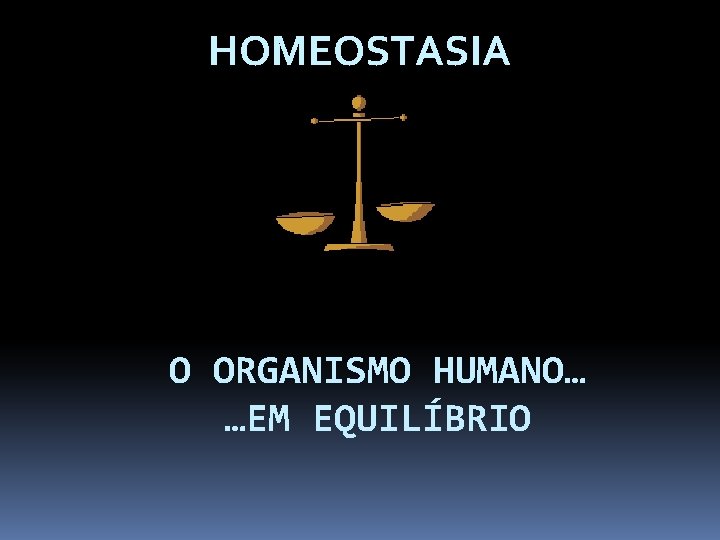 HOMEOSTASIA O ORGANISMO HUMANO… …EM EQUILÍBRIO 