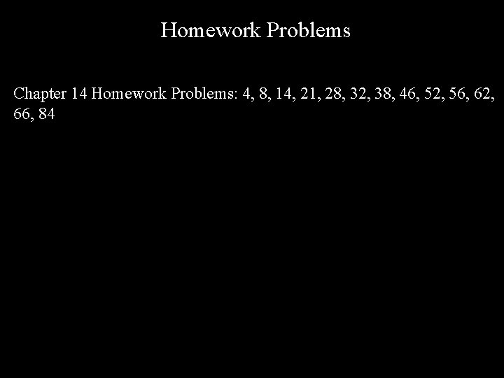 Homework Problems Chapter 14 Homework Problems: 4, 8, 14, 21, 28, 32, 38, 46,