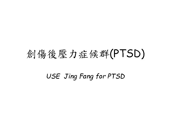 創傷後壓力症候群(PTSD) USE Jing Fang for PTSD 創傷後壓力症候群(PTSD) USE Jing Fang for PTSD