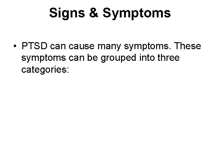 Signs & Symptoms • PTSD can cause many symptoms. These symptoms can be grouped Signs & Symptoms • PTSD can cause many symptoms. These symptoms can be grouped