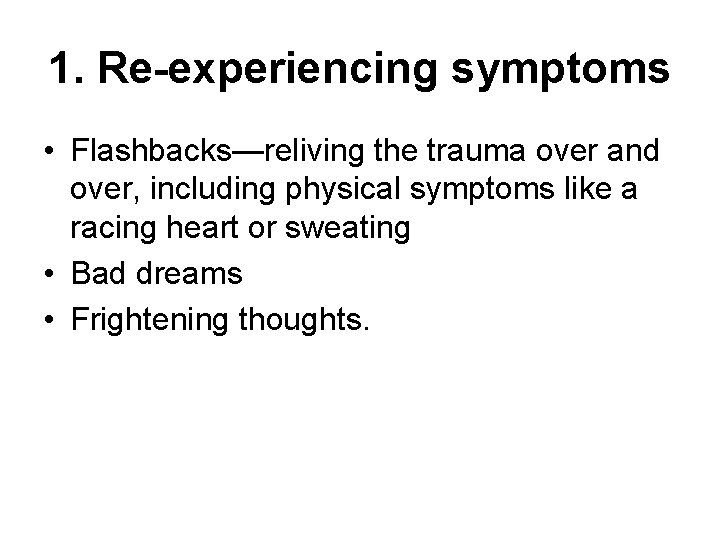 1. Re-experiencing symptoms • Flashbacks—reliving the trauma over and over, including physical symptoms like 1. Re-experiencing symptoms • Flashbacks—reliving the trauma over and over, including physical symptoms like