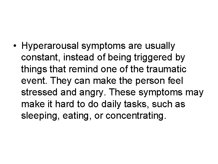 • Hyperarousal symptoms are usually constant, instead of being triggered by things that • Hyperarousal symptoms are usually constant, instead of being triggered by things that