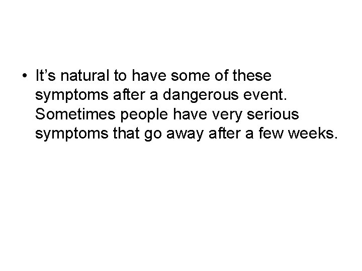 • It’s natural to have some of these symptoms after a dangerous event. • It’s natural to have some of these symptoms after a dangerous event.