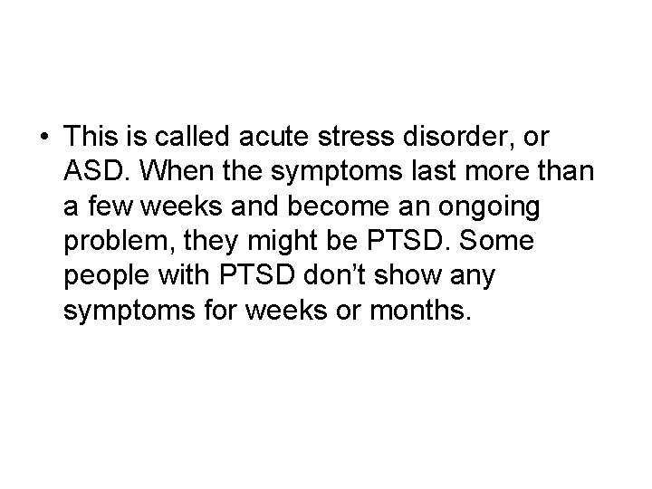 • This is called acute stress disorder, or ASD. When the symptoms last • This is called acute stress disorder, or ASD. When the symptoms last