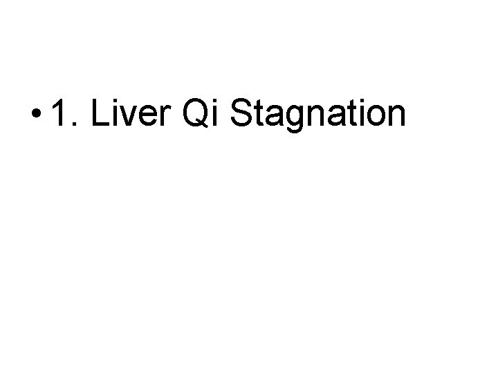• 1. Liver Qi Stagnation • 1. Liver Qi Stagnation