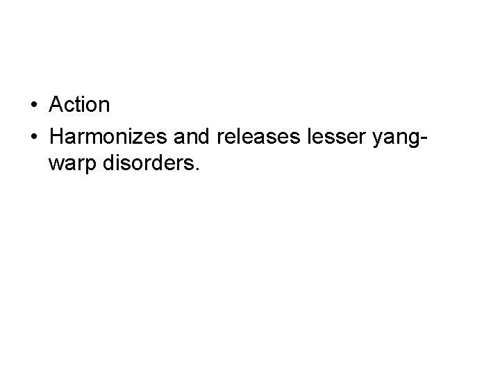 • Action • Harmonizes and releases lesser yangwarp disorders. • Action • Harmonizes and releases lesser yangwarp disorders.
