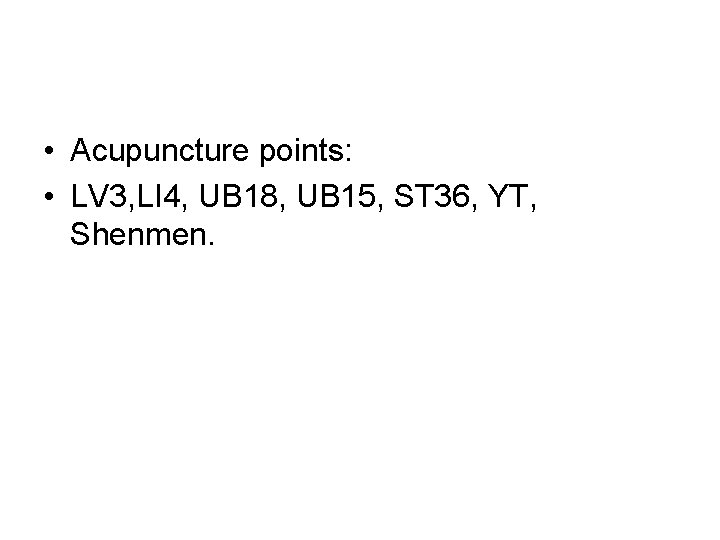 • Acupuncture points: • LV 3, LI 4, UB 18, UB 15, ST • Acupuncture points: • LV 3, LI 4, UB 18, UB 15, ST