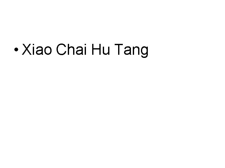 • Xiao Chai Hu Tang • Xiao Chai Hu Tang