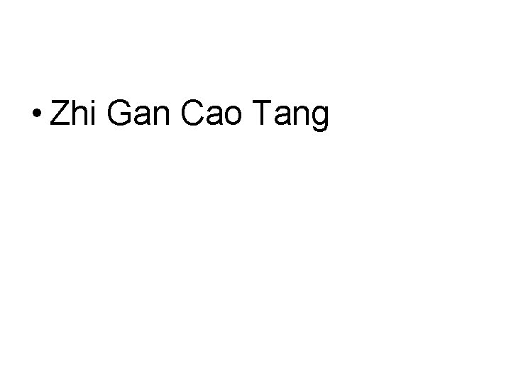 • Zhi Gan Cao Tang • Zhi Gan Cao Tang