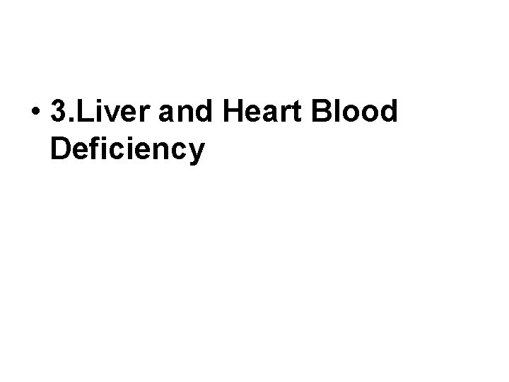 • 3. Liver and Heart Blood Deficiency • 3. Liver and Heart Blood Deficiency