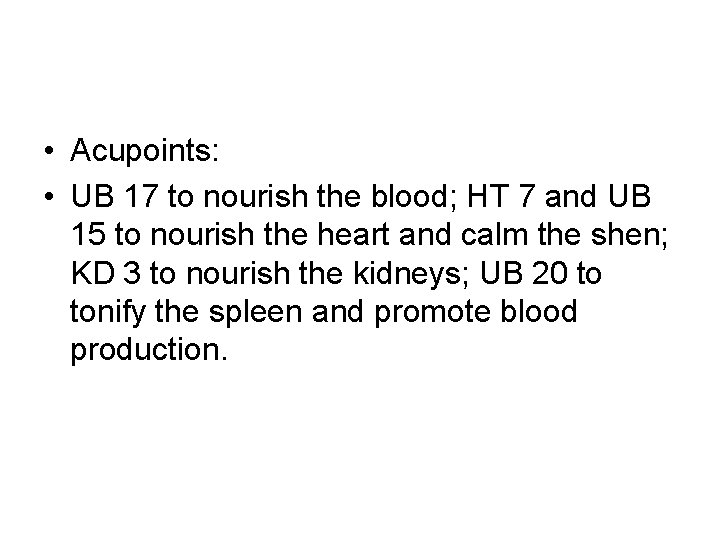 • Acupoints: • UB 17 to nourish the blood; HT 7 and UB • Acupoints: • UB 17 to nourish the blood; HT 7 and UB