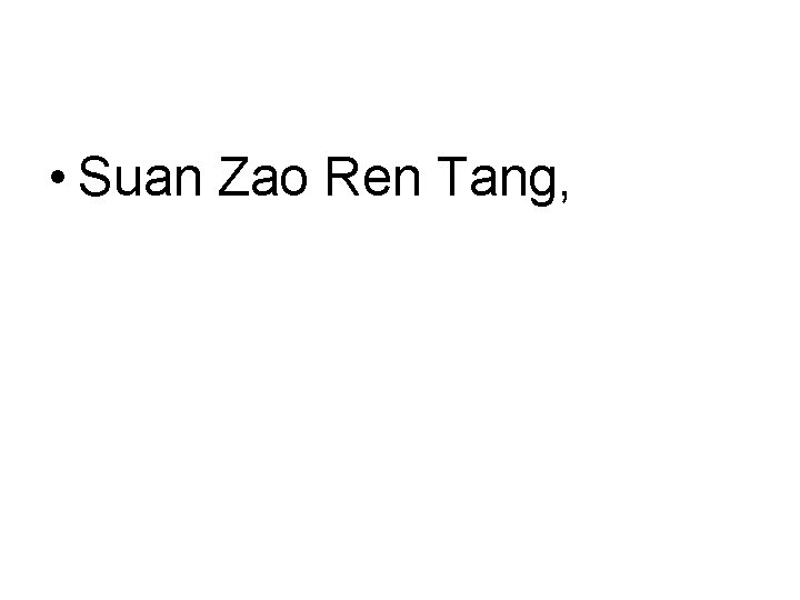• Suan Zao Ren Tang, • Suan Zao Ren Tang,