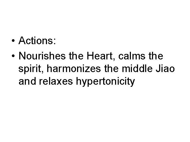 • Actions: • Nourishes the Heart, calms the spirit, harmonizes the middle Jiao • Actions: • Nourishes the Heart, calms the spirit, harmonizes the middle Jiao