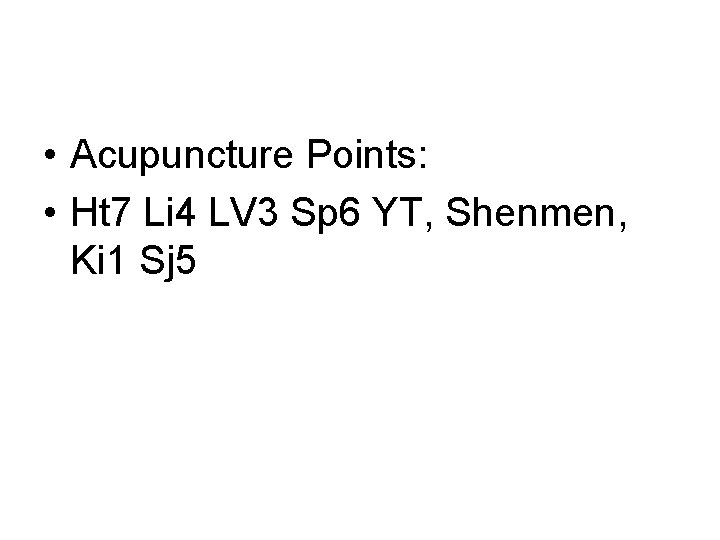 • Acupuncture Points: • Ht 7 Li 4 LV 3 Sp 6 YT, • Acupuncture Points: • Ht 7 Li 4 LV 3 Sp 6 YT,