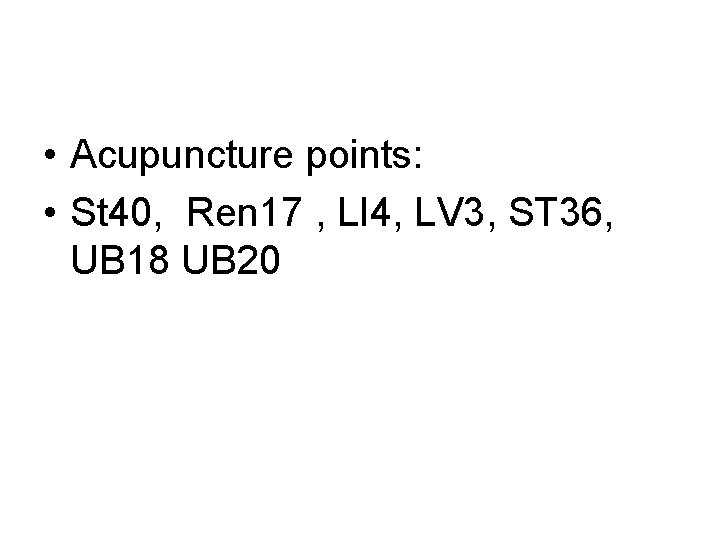 • Acupuncture points: • St 40, Ren 17 , LI 4, LV 3, • Acupuncture points: • St 40, Ren 17 , LI 4, LV 3,