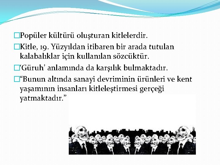 �Popüler kültürü oluşturan kitlelerdir. �Kitle, 19. Yüzyıldan itibaren bir arada tutulan kalabalıklar için kullanılan