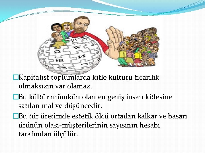 �Kapitalist toplumlarda kitle kültürü ticarilik olmaksızın var olamaz. �Bu kültür mümkün olan en geniş