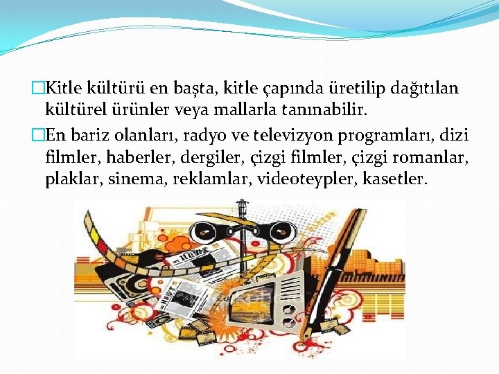 �Kitle kültürü en başta, kitle çapında üretilip dağıtılan kültürel ürünler veya mallarla tanınabilir. �En