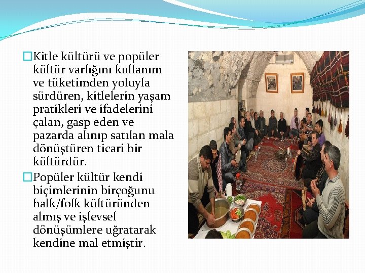 �Kitle kültürü ve popüler kültür varlığını kullanım ve tüketimden yoluyla sürdüren, kitlelerin yaşam pratikleri