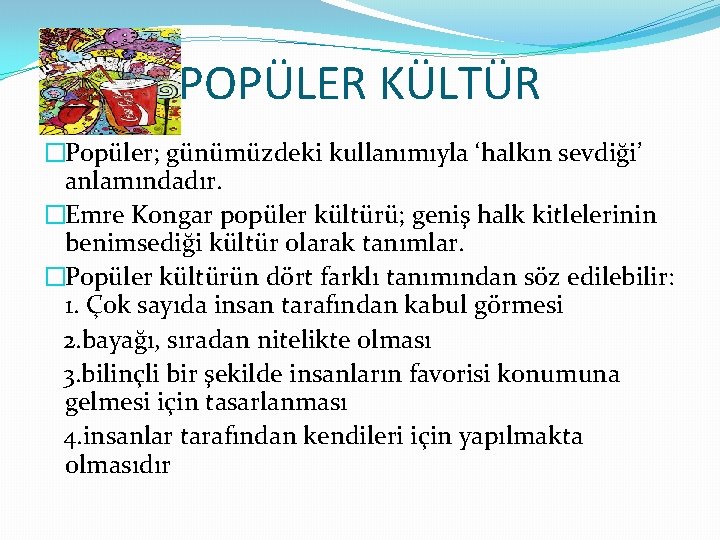 POPÜLER KÜLTÜR �Popüler; günümüzdeki kullanımıyla ‘halkın sevdiği’ anlamındadır. �Emre Kongar popüler kültürü; geniş halk