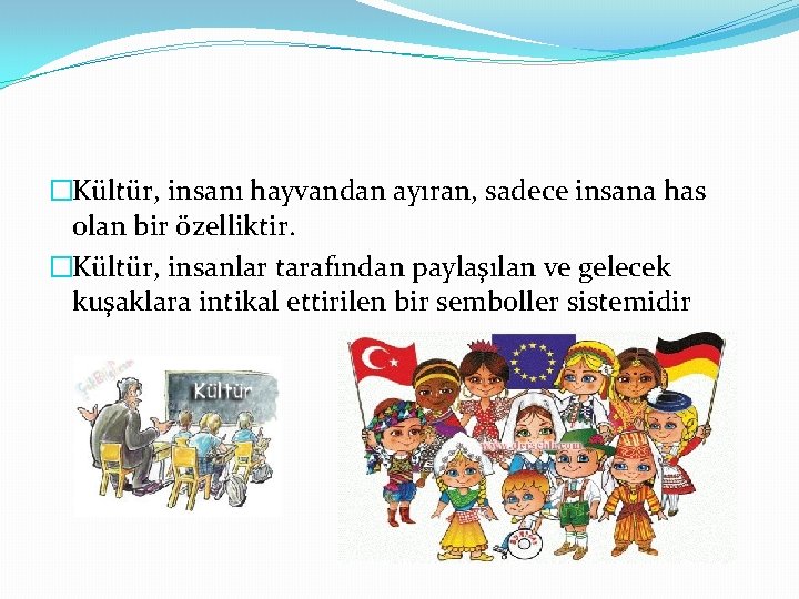 �Kültür, insanı hayvandan ayıran, sadece insana has olan bir özelliktir. �Kültür, insanlar tarafından paylaşılan